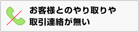 客様とのやり取りや取引連絡が無い